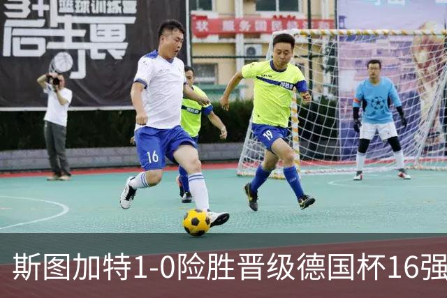 斯图加特1-0险胜晋级德国杯16强，昂达夫痛批全队表现糟糕